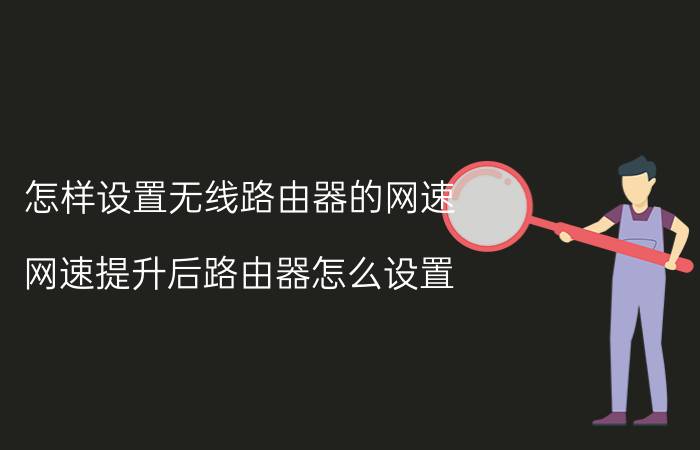 怎样设置无线路由器的网速 网速提升后路由器怎么设置？